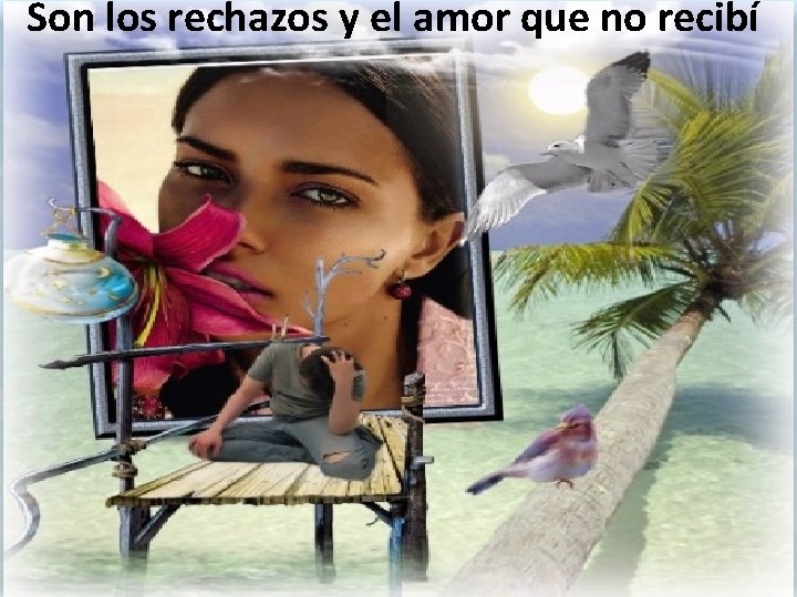 Son los rechazos y el amor que no recibí 