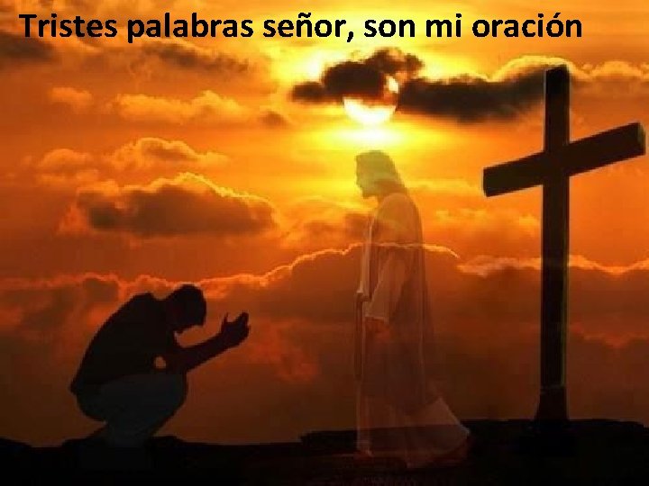 Tristes palabras señor, son mi oración 