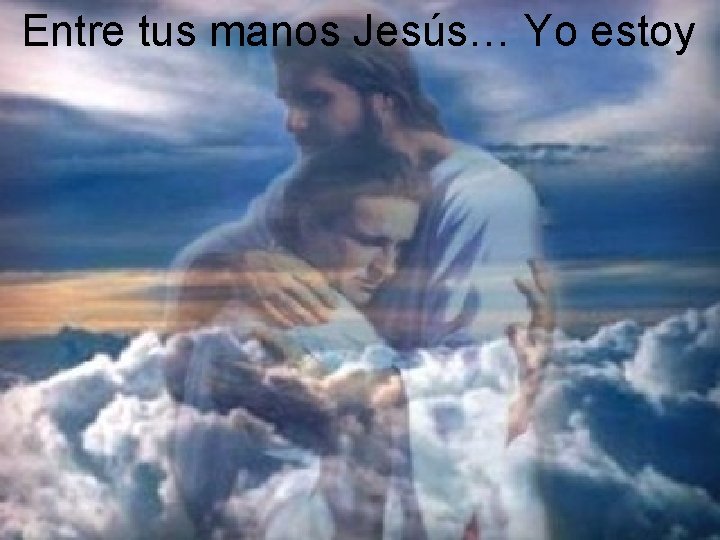 Entre tus manos Jesús… Yo estoy 