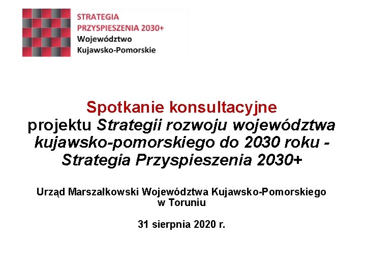 Spotkanie konsultacyjne projektu Strategii rozwoju województwa kujawsko-pomorskiego do 2030 roku Strategia Przyspieszenia 2030+ Urząd