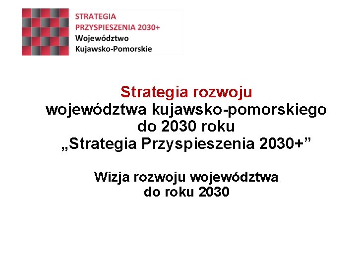Strategia rozwoju województwa kujawsko-pomorskiego do 2030 roku „Strategia Przyspieszenia 2030+” Wizja rozwoju województwa do