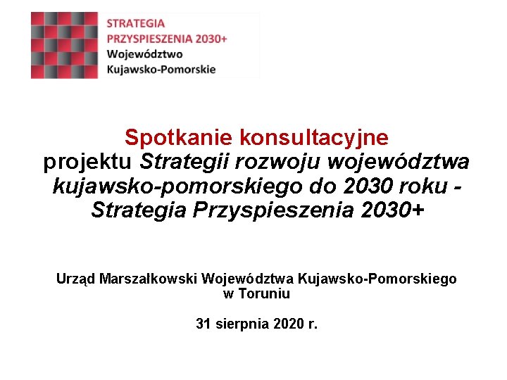 Spotkanie konsultacyjne projektu Strategii rozwoju województwa kujawsko-pomorskiego do 2030 roku Strategia Przyspieszenia 2030+ Urząd