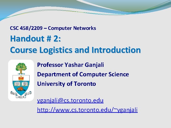 CSC 458/2209 – Computer Networks Handout # 2: Course Logistics and Introduction Professor Yashar