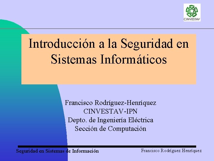 Introducción a la Seguridad en Sistemas Informáticos Francisco Rodríguez-Henríquez CINVESTAV-IPN Depto. de Ingeniería Eléctrica