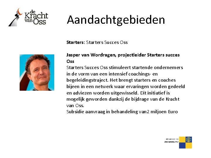 Aandachtgebieden Starters: Starters Succes Oss Jasper van Wordragen, projectleider Starters succes Oss Starters Succes