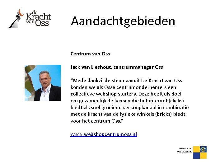 Aandachtgebieden Centrum van Oss Jack van Lieshout, centrummanager Oss “Mede dankzij de steun vanuit