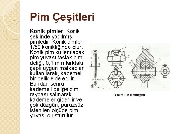 Pim Çeşitleri pimler: Konik şeklinde yapılmış pimledir. Konik pimler, 1/50 konikliğinde olur. Konik pim