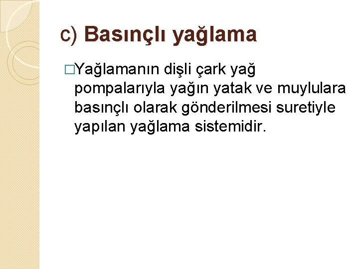 c) Basınçlı yağlama �Yağlamanın dişli çark yağ pompalarıyla yağın yatak ve muylulara basınçlı olarak