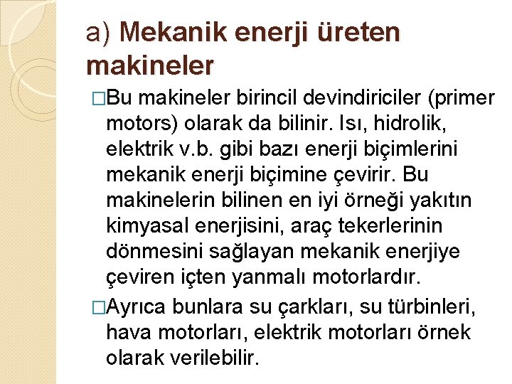 a) Mekanik enerji üreten makineler �Bu makineler birincil devindiriciler (primer motors) olarak da bilinir.