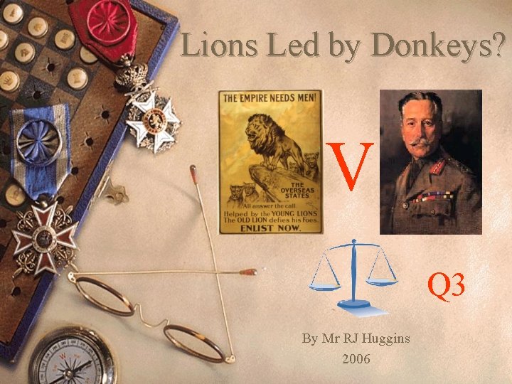 Lions Led by Donkeys? V Q 3 By Mr RJ Huggins 2006 