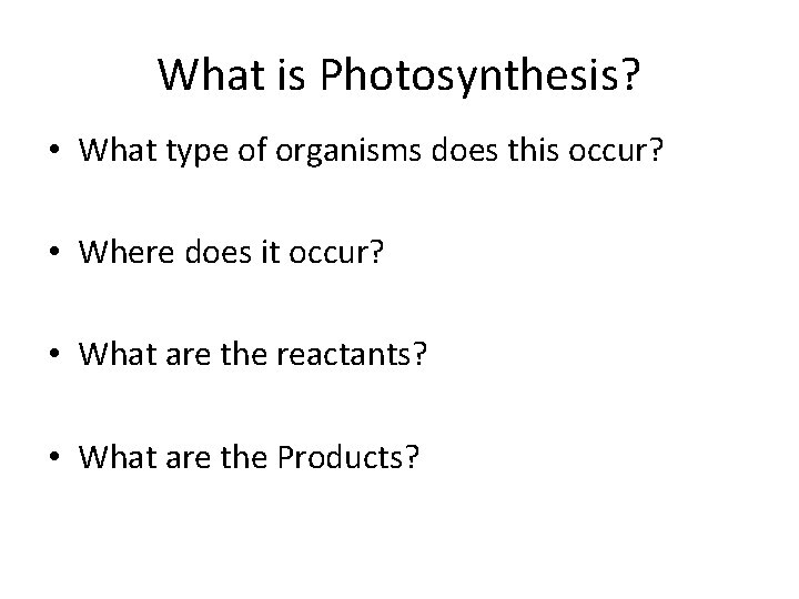 What is Photosynthesis? • What type of organisms does this occur? • Where does