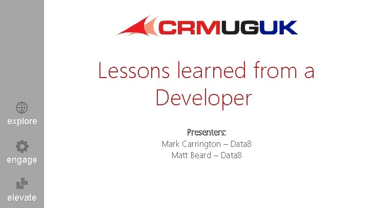 Lessons learned from a Developer explore engage elevate Presenters: Mark Carrington – Data 8