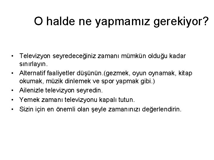 O halde ne yapmamız gerekiyor? • Televizyon seyredeceğiniz zamanı mümkün olduğu kadar sınırlayın. •