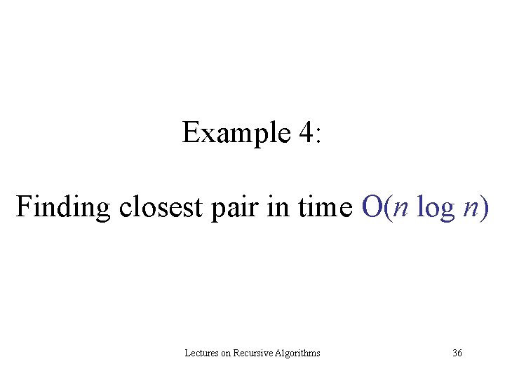 Example 4: Finding closest pair in time O(n log n) Lectures on Recursive Algorithms