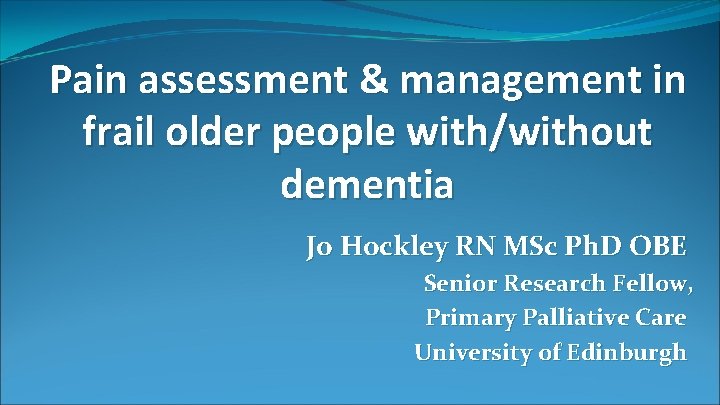Pain assessment & management in frail older people with/without dementia Jo Hockley RN MSc