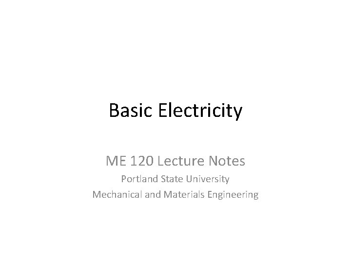 Basic Electricity ME 120 Lecture Notes Portland State University Mechanical and Materials Engineering 