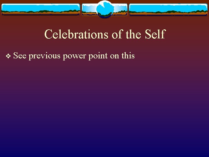 Celebrations of the Self v See previous power point on this 