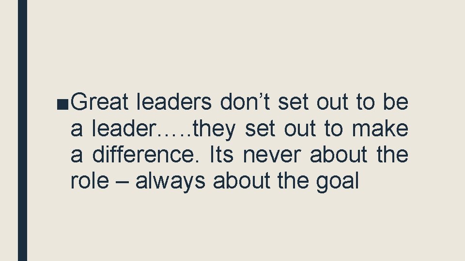 ■Great leaders don’t set out to be a leader…. . they set out to