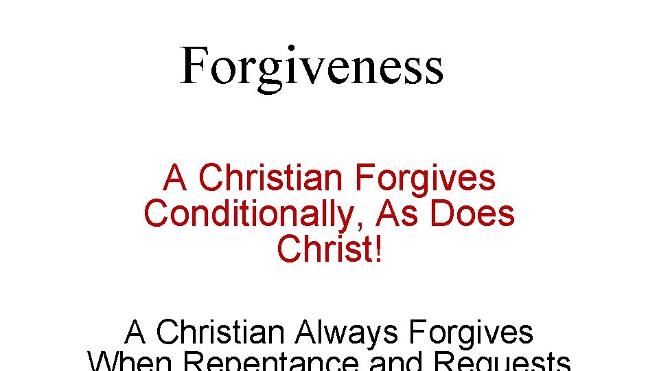 Forgiveness A Christian Forgives Conditionally, As Does Christ! A Christian Always Forgives Forgiveness A Christian Forgives Conditionally, As Does Christ! A Christian Always Forgives