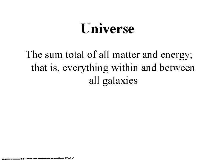 Universe The sum total of all matter and energy; that is, everything within and