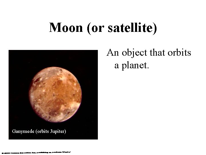 Moon (or satellite) An object that orbits a planet. Ganymede (orbits Jupiter) 