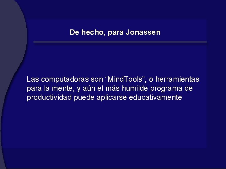 De hecho, para Jonassen Las computadoras son “Mind. Tools”, o herramientas para la mente,