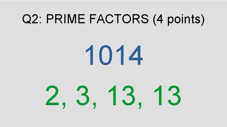Q 2: PRIME FACTORS (4 points) 1014 2, 3, 13 