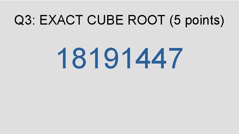 Q 3: EXACT CUBE ROOT (5 points) 18191447 