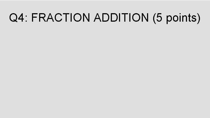 Q 4: FRACTION ADDITION (5 points) 