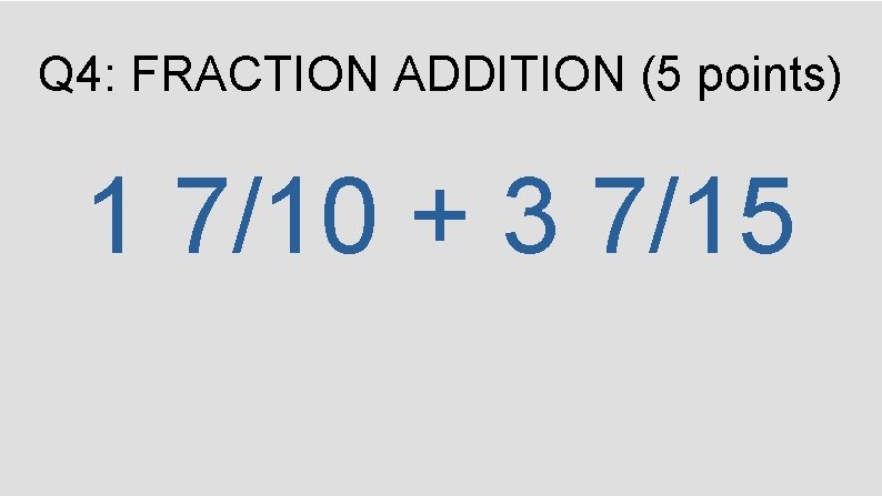 Q 4: FRACTION ADDITION (5 points) 1 7/10 + 3 7/15 
