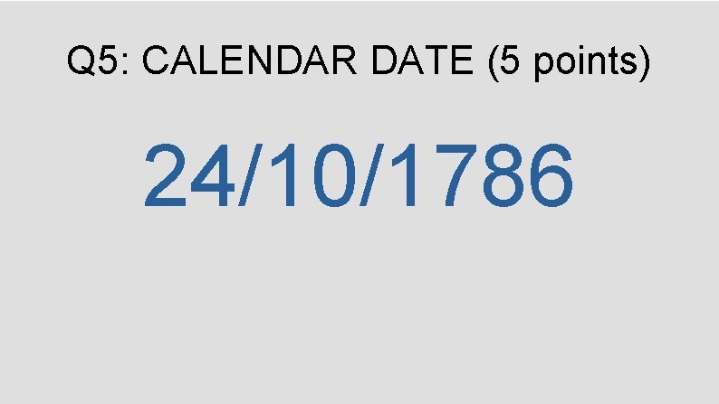 Q 5: CALENDAR DATE (5 points) 24/10/1786 