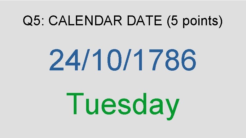 Q 5: CALENDAR DATE (5 points) 24/10/1786 Tuesday 