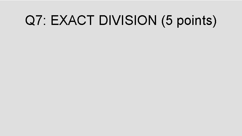 Q 7: EXACT DIVISION (5 points) 