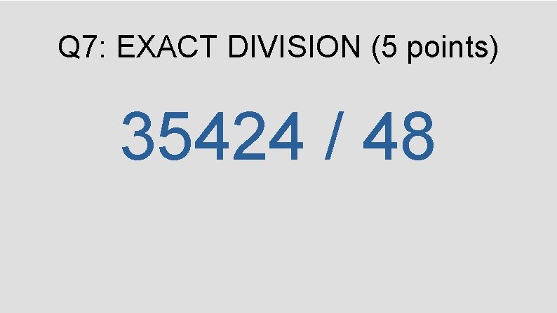 Q 7: EXACT DIVISION (5 points) 35424 / 48 