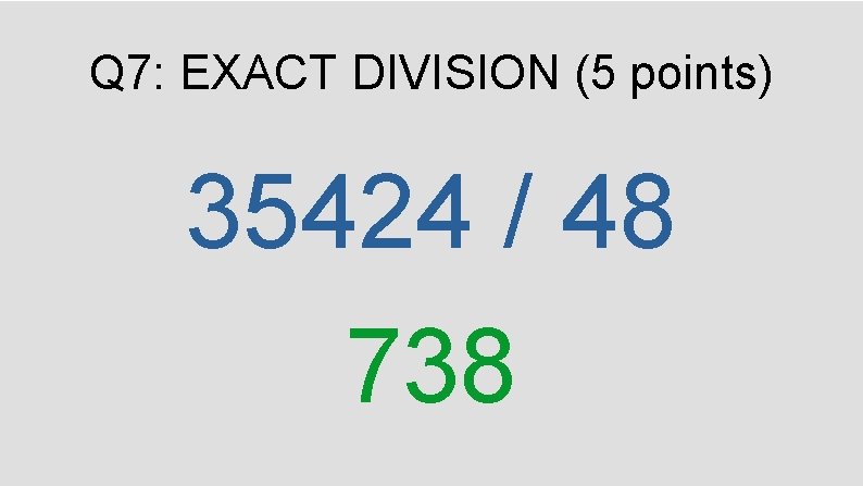 Q 7: EXACT DIVISION (5 points) 35424 / 48 738 