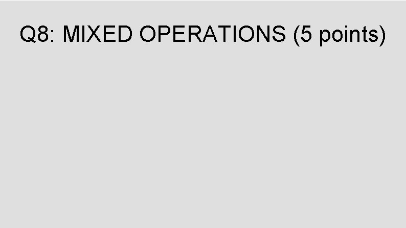 Q 8: MIXED OPERATIONS (5 points) 