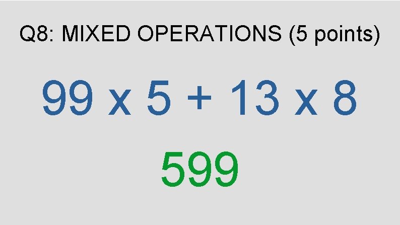Q 8: MIXED OPERATIONS (5 points) 99 x 5 + 13 x 8 599