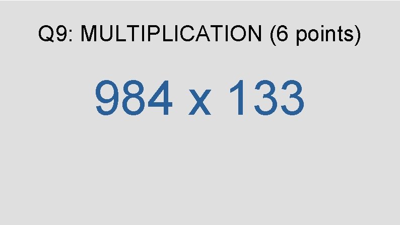 Q 9: MULTIPLICATION (6 points) 984 x 133 