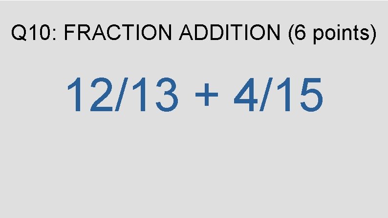 Q 10: FRACTION ADDITION (6 points) 12/13 + 4/15 