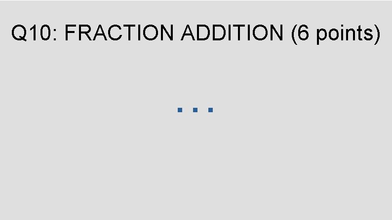 Q 10: FRACTION ADDITION (6 points) … 