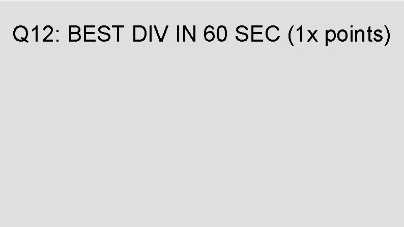 Q 12: BEST DIV IN 60 SEC (1 x points) 