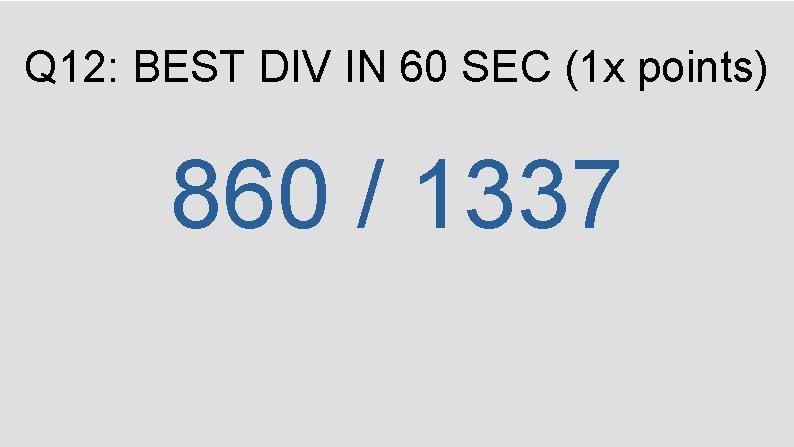 Q 12: BEST DIV IN 60 SEC (1 x points) 860 / 1337 