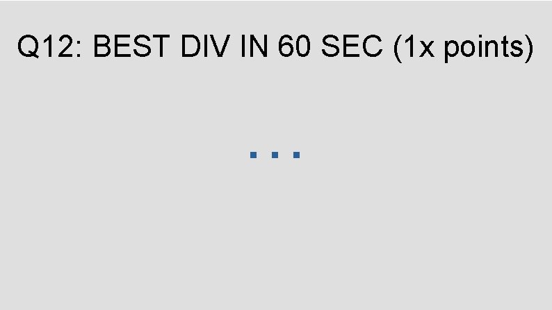 Q 12: BEST DIV IN 60 SEC (1 x points) … 