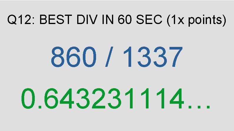 Q 12: BEST DIV IN 60 SEC (1 x points) 860 / 1337 0.