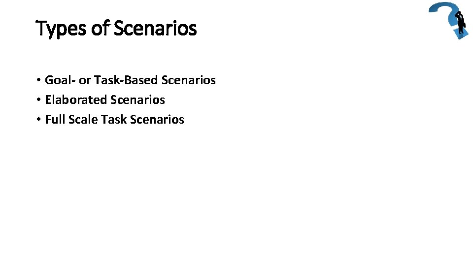 Types of Scenarios • Goal- or Task-Based Scenarios • Elaborated Scenarios • Full Scale