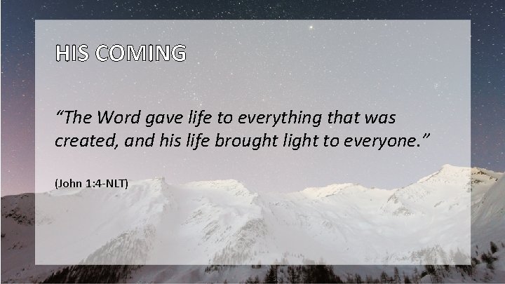 HIS COMING “The Word gave life to everything that was created, and his life