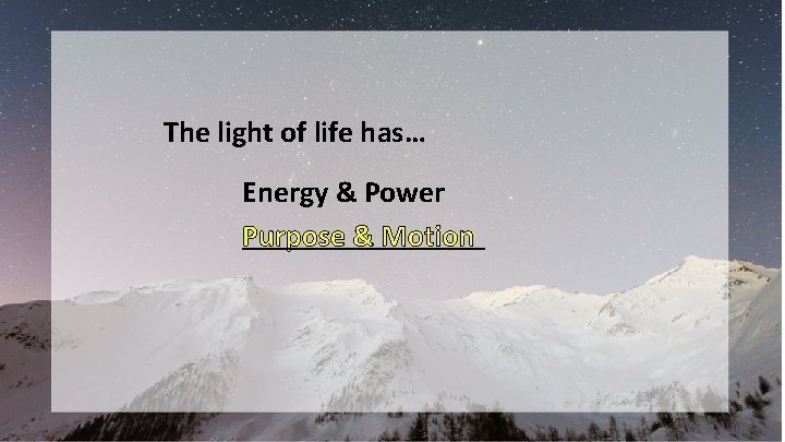 The light of life has… Energy & Power ________ Purpose & Motion 