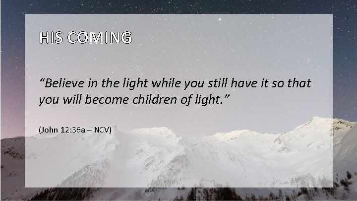 HIS COMING “Believe in the light while you still have it so that you