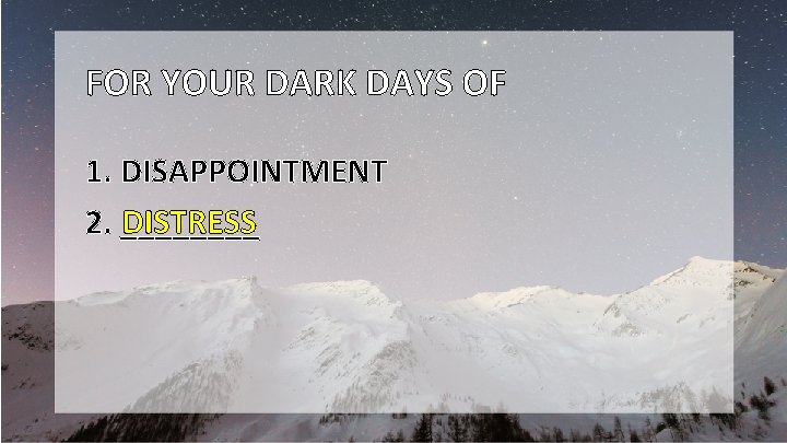 FOR YOUR DARK DAYS OF 1. DISAPPOINTMENT DISTRESS 2. ____ 