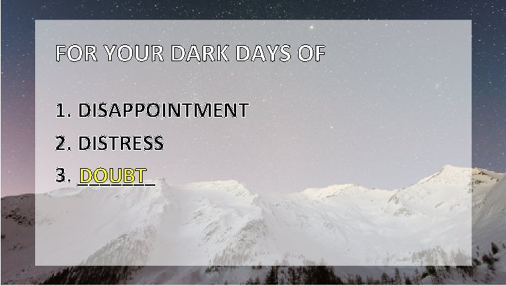 FOR YOUR DARK DAYS OF 1. DISAPPOINTMENT 2. DISTRESS 3. _______ DOUBT 